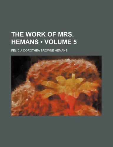 The Work of Mrs. Hemans (Volume 5) (9781150738319) by Hemans, Felicia Dorothea Browne