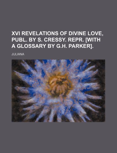 XVI Revelations of Divine Love, Publ. by S. Cressy. Repr. [With a Glossary by G.H. Parker]. (9781150739279) by Juliana