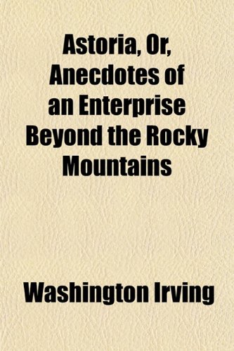 Astoria, Or, Anecdotes of an Enterprise Beyond the Rocky Mountains (9781150741159) by Irving, Washington