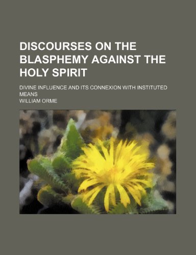 Discourses on the blasphemy against the Holy Spirit; divine influence and its connexion with instituted means (9781150743184) by Orme, William