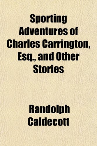 Sporting Adventures of Charles Carrington, Esq., and Other Stories (9781150754968) by Caldecott, Randolph