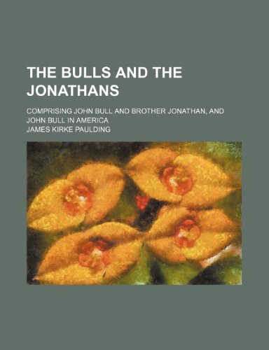 The Bulls and the Jonathans; comprising John Bull and Brother Jonathan, and John Bull in America (9781150755958) by Paulding, James Kirke