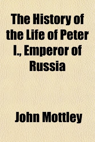 The History of the Life of Peter I., Emperor of Russia (Volume 1) - Mottley, John