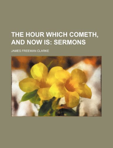 The hour which cometh, and now is; sermons (9781150757907) by Clarke, James Freeman