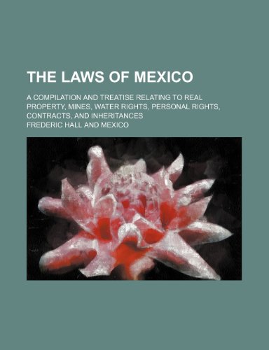 9781150760167: The Laws of Mexico; A Compilation and Treatise Relating to Real Property, Mines, Water Rights, Personal Rights, Contracts, and Inheritances