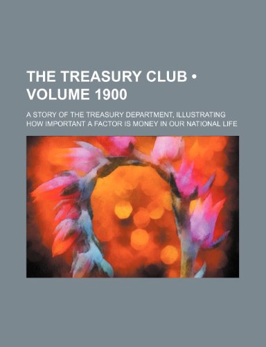 The Treasury club (Volume 1900); a story of the Treasury Department, illustrating how important a factor is money in our national life (9781150763267) by Drysdale, William