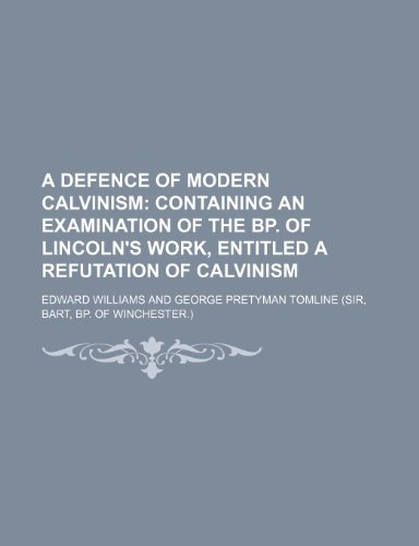A defence of modern Calvinism; containing an examination of the bp. of Lincoln's work, entitled A refutation of Calvinism (9781150765223) by Williams, Edward