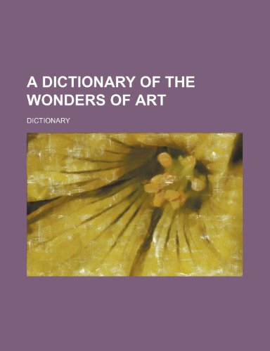 A Dictionary of the Wonders of Art (9781150765445) by Dictionary