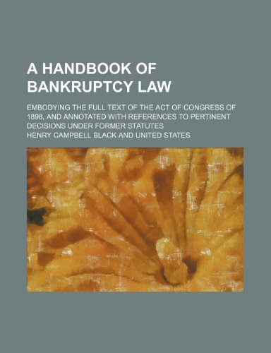 A handbook of bankruptcy law; embodying the full text of the act of Congress of 1898, and annotated with references to pertinent decisions under former statutes (9781150766695) by Black, Henry Campbell