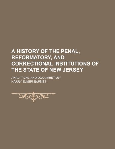 A History of the Penal, Reformatory, and Correctional Institutions of the State of New Jersey; Analytical and Documentary (9781150767807) by Barnes, Harry Elmer