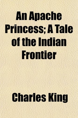 An Apache Princess; A Tale of the Indian Frontier (9781150767814) by King, Charles