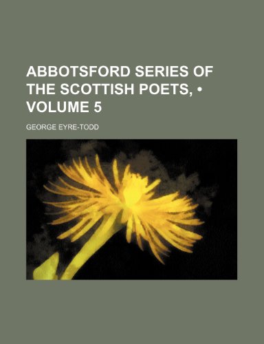 Abbotsford Series of the Scottish Poets, (Volume 5) (9781150768552) by Eyre-Todd, George