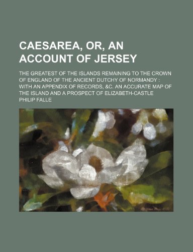 Caesarea, Or, an Account of Jersey; The Greatest of the Islands Remaining to the Crown of England of the Ancient Dutchy of Normandy with an Appendix ... the Island and a Prospect of Elizabeth-Castle (9781150770425) by Falle, Philip