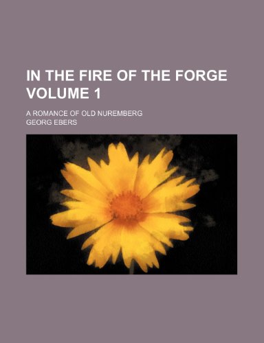 In the fire of the forge; a romance of old Nuremberg Volume 1 (9781150775468) by Ebers, Georg