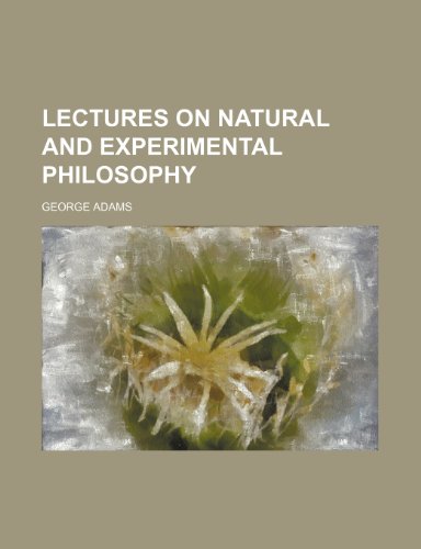 Lectures on Natural and Experimental Philosophy (Volume 4) (9781150776588) by Adams, George