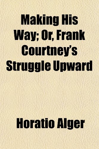 Making His Way; Or, Frank Courtney's Struggle Upward (9781150777158) by Alger, Horatio