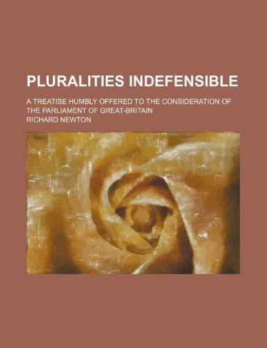 Pluralities Indefensible; A Treatise Humbly Offered to the Consideration of the Parliament of Great-Britain (9781150781322) by Newton, Richard