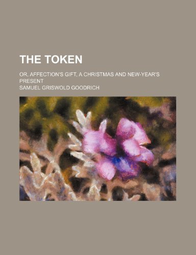 The Token; or, Affection's gift, a Christmas and New-Year's present (9781150783906) by Goodrich, Samuel Griswold