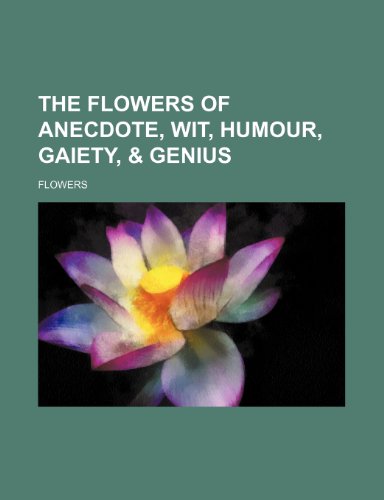 The Flowers of Anecdote, Wit, Humour, Gaiety, & Genius (9781150785948) by Flowers