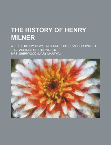 The History of Henry Milner (Volume 1-2); A Little Boy Who Was Not Brought Up According to the Fashions of This World (9781150786136) by Sherwood, Mrs.