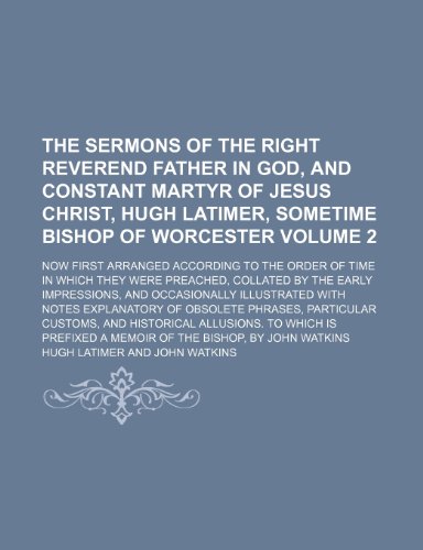 The sermons of the Right Reverend Father in God, and Constant Martyr of Jesus Christ, Hugh Latimer, sometime Bishop of Worcester; Now first arranged ... they were preached, collated by the Volume 2 (9781150789908) by Latimer, Hugh