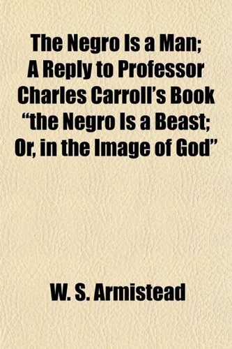 9781150790034: The Negro Is a Man; A Reply to Professor Charles Carroll's Book the Negro Is a Beast Or, in the Image of God