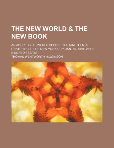 The New World & the New Book; An Address Delivered Before the Nineteenth Century Club of New York City, Jan. 15, 1891, with Kindred Essays (9781150790447) by Higginson, Thomas Wentworth