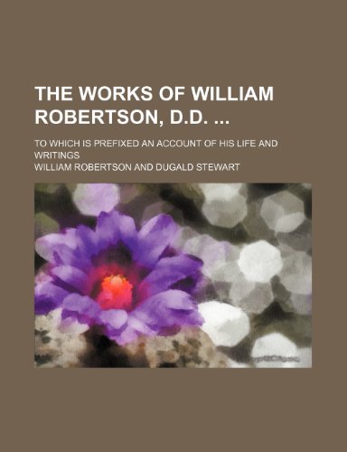 The Works of William Robertson, D.D. (Volume 10); To Which Is Prefixed an Account of His Life and Writings (9781150792717) by Robertson, William