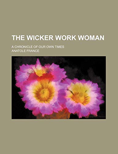 The Wicker Work Woman; A Chronicle of Our Own Times (9781150793233) by France, Anatole