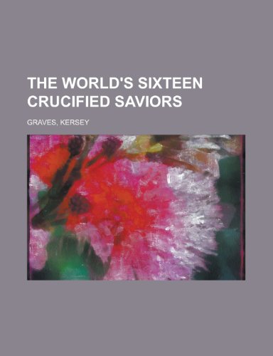The World's Sixteen Crucified Saviors (9781150793462) by Graves, Kersey