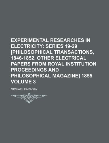 Experimental Researches in Electricity; Series 19-29 [Philosophical transactions, 1846-1852. Other electrical papers from Royal Institution Proceedings and Philosophical magazine] 1855 Volume 3 (9781150798788) by Faraday, Michael