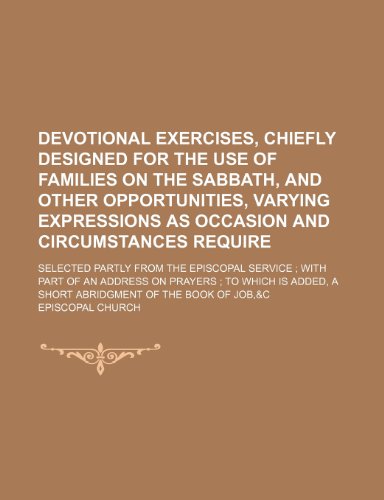 Devotional Exercises, Chiefly Designed for the Use of Families on the Sabbath, and Other Opportunities, Varying Expressions as Occasion and ... Part of an Address on Prayers to Which Is Ad (9781150799068) by Church, Episcopal