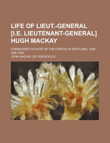 Life of Lieut.-General [I.e. Lieutenant-General] Hugh Mackay; Commander in Chief of the Forces in Scotland, 1689 and 1690 (9781150804472) by Mackay, John