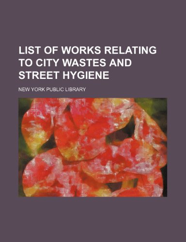 List of Works Relating to City Wastes and Street Hygiene (9781150806247) by Library, New York Public