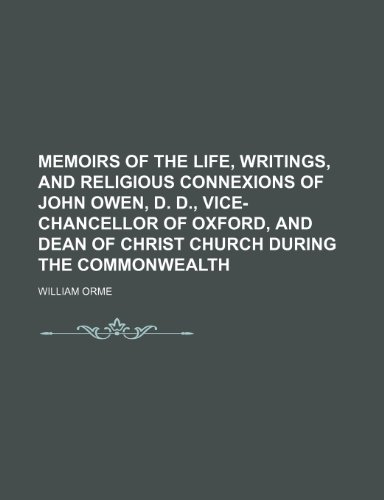 Memoirs of the Life, Writings, and Religious Connexions of John Owen, D. D., Vice-Chancellor of Oxford, and Dean of Christ Church During the Commonwealth (9781150806926) by Orme, William