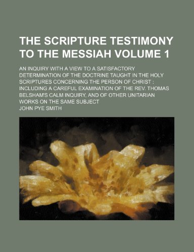 The Scripture Testimony to the Messiah [Volume 1]; An Inquiry with a View to a Satisfactory Deter...