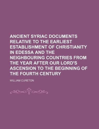 Ancient Syriac Documents relative to the earliest establishment of christianity in Edessa and the neighbouring countries from the year after our Lord's Ascension to the beginning of the fourth century (9781150811029) by William Cureton