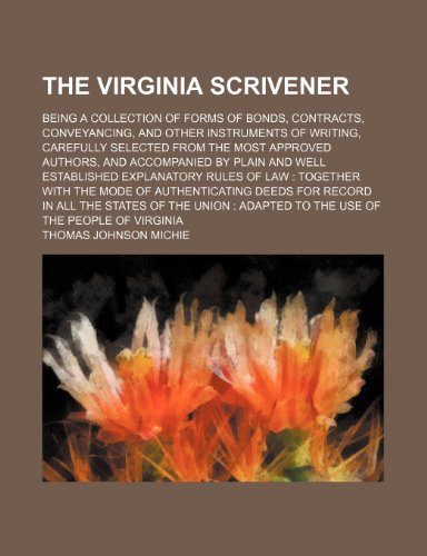The Virginia Scrivener; Being a Collection of Forms of Bonds, Contracts, Conveyancing, and Other Instruments of Writing, Carefully Selected from the ... Explanatory Rules of Law Together Wit (9781150812262) by Michie, Thomas Johnson