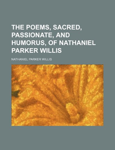 The Poems, Sacred, Passionate, and Humorus, of Nathaniel Parker Willis (9781150816239) by Willis, Nathaniel Parker