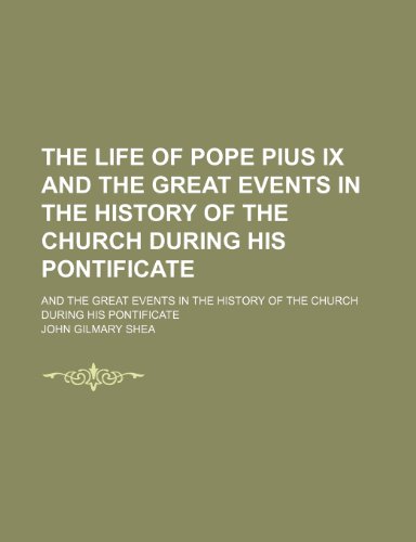 The Life of Pope Pius Ix and the Great Events in the History of the Church During His Pontificate; And the Great Events in the History of the Church During His Pontificate (9781150816932) by Shea, John Gilmary