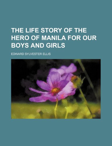 The Life Story of the Hero of Manila for Our Boys and Girls (9781150818141) by Ellis, Edward Sylvester