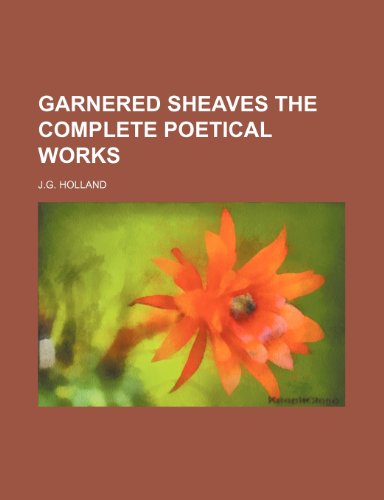 Garnered Sheaves the Complete Poetical Works (9781150820847) by Holland, J.g.