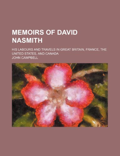Memoirs of David Nasmith; his labours and travels in Great Britain, France, the United States, and Canada (9781150829956) by Campbell, John