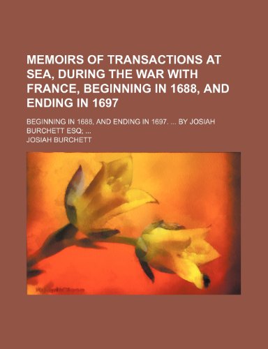 Memoirs of Transactions at Sea, During the War with France, Beginning in 1688, and Ending in 1697; Beginning in 1688, and Ending in 1697. by Josiah Burchett Esq (9781150830143) by Burchett, Josiah