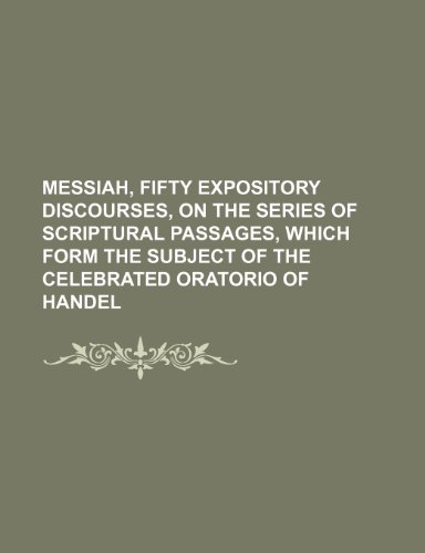 Messiah, fifty expository discourses, on the series of scriptural passages, which form the subject of the celebrated oratorio of Handel (Volume 2) (9781150831010) by Newton, John