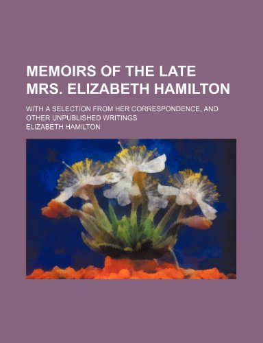 Memoirs of the Late Mrs. Elizabeth Hamilton (Volume 1); With a Selection from Her Correspondence, and Other Unpublished Writings (9781150831829) by Hamilton, Elizabeth