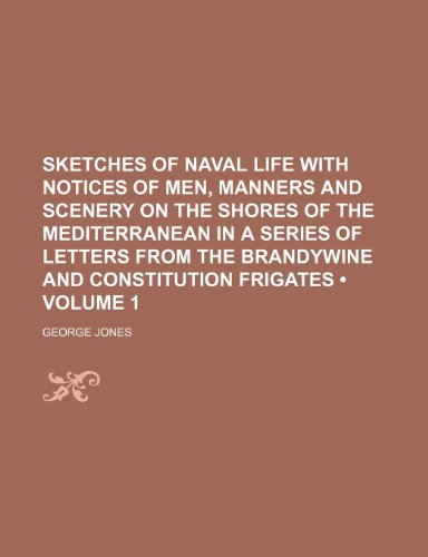 Sketches of Naval Life With Notices of Men, Manners and Scenery on the Shores of the Mediterranean in a Series of Letters From the Brandywine and Constitution Frigates (Volume 1) (9781150836398) by Jones, George