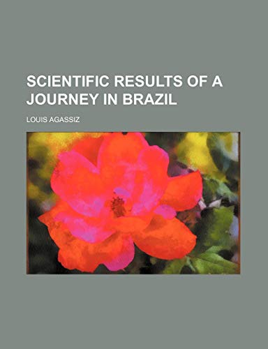 Scientific Results of a Journey in Brazil (9781150836855) by Agassiz, Louis