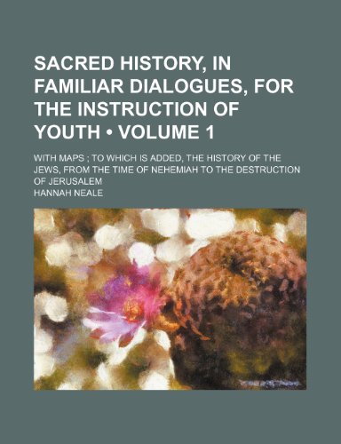 Sacred History, in Familiar Dialogues, for the Instruction of Youth (Volume 1); With Maps to Which Is Added, the History of the Jews, From the Time of Nehemiah to the Destruction of Jerusalem (9781150838057) by Neale, Hannah
