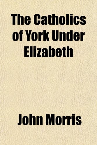 The Catholics of York Under Elizabeth (9781150839290) by Morris, John